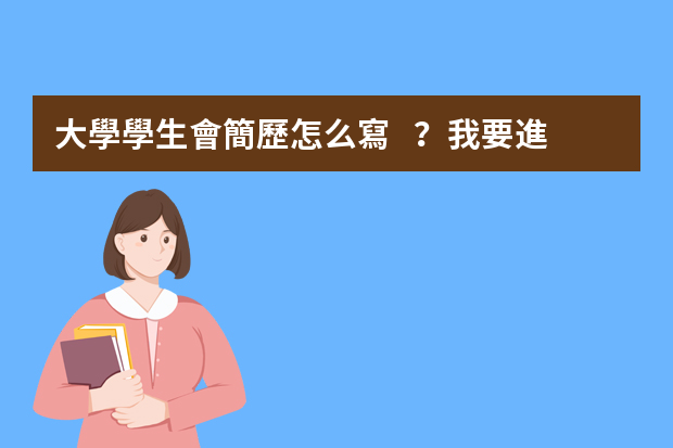 大學學生會簡歷怎么寫？我要進 紀檢部！～～請詳細幫我寫一下！急需要用，快！